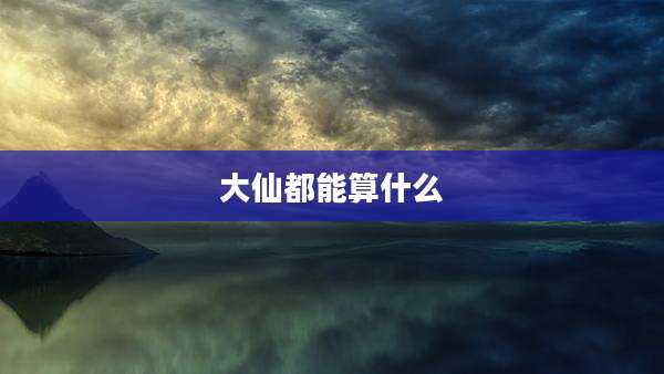 大仙都能算什么