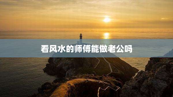 看风水的师傅能做老公吗