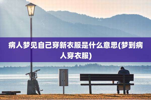 病人梦见自己穿新衣服是什么意思(梦到病人穿衣服)