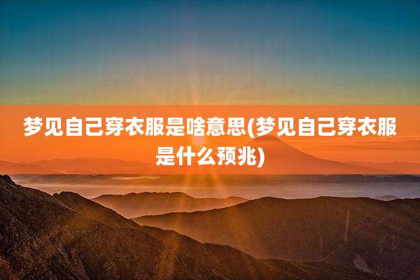 梦见自己穿衣服是啥意思(梦见自己穿衣服是什么预兆)