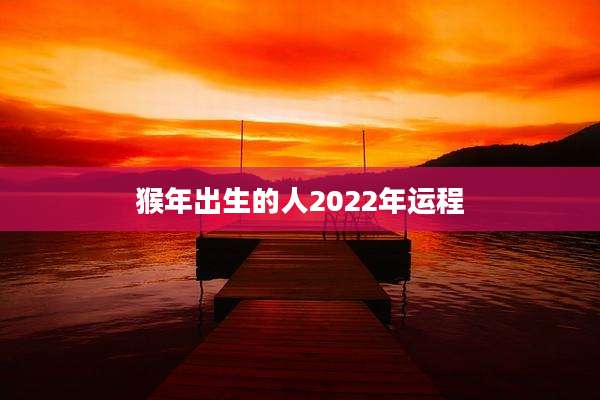 猴年出生的人2022年运程