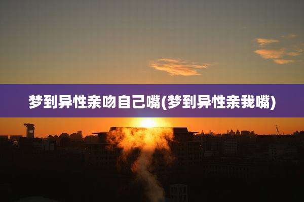 梦到异性亲吻自己嘴(梦到异性亲我嘴)