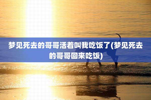 梦见死去的哥哥活着叫我吃饭了(梦见死去的哥哥回来吃饭)
