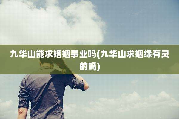 九华山能求婚姻事业吗(九华山求姻缘有灵的吗)