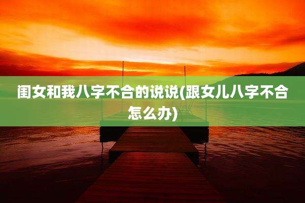 闺女和我八字不合的说说(跟女儿八字不合怎么办)