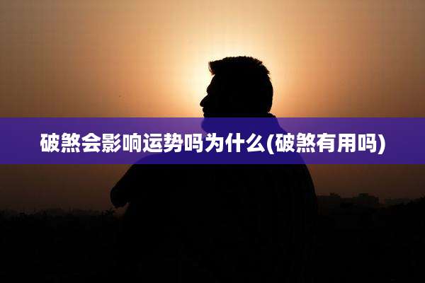 破煞会影响运势吗为什么(破煞有用吗)