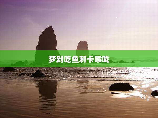 梦到吃鱼刺卡喉咙