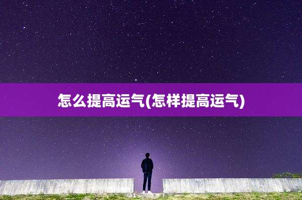 怎么提高运气(怎样提高运气)
