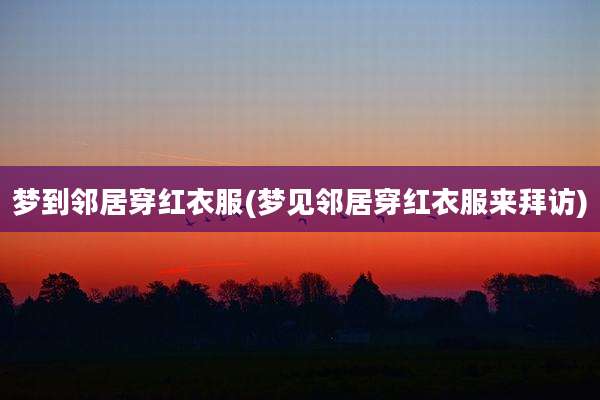 梦到邻居穿红衣服(梦见邻居穿红衣服来拜访)