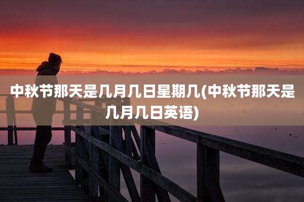 中秋节那天是几月几日星期几(中秋节那天是几月几日英语)