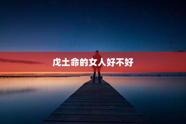 戊土命的女人好不好