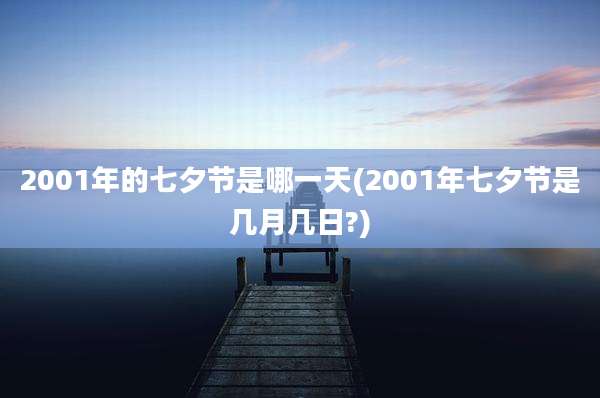2001年的七夕节是哪一天(2001年七夕节是几月几日?)