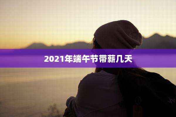 2021年端午节带薪几天