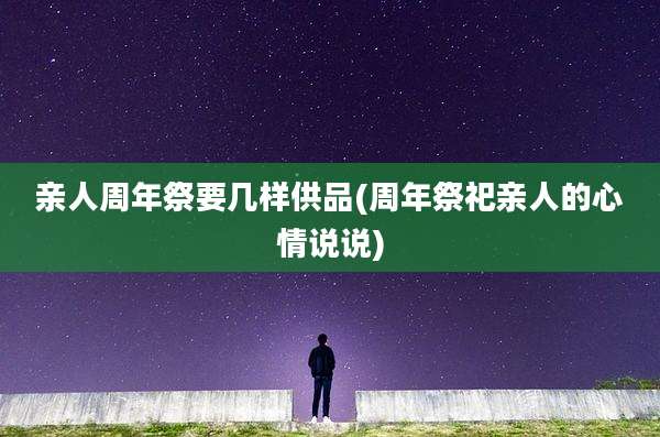 亲人周年祭要几样供品(周年祭祀亲人的心情说说)