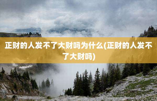 正财的人发不了大财吗为什么(正财的人发不了大财吗)