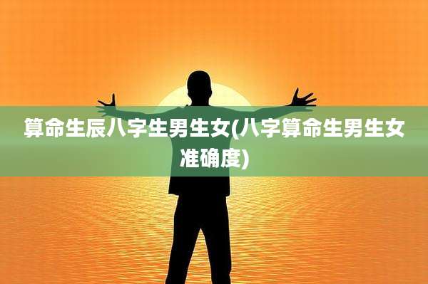 算命生辰八字生男生女(八字算命生男生女准确度)