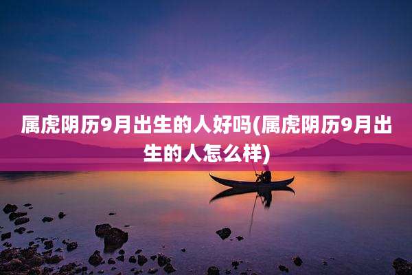 属虎阴历9月出生的人好吗(属虎阴历9月出生的人怎么样)