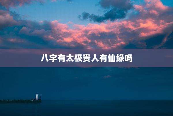 八字有太极贵人有仙缘吗