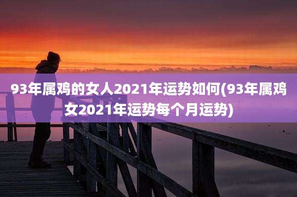 93年属鸡的女人2021年运势如何(93年属鸡女2021年运势每个月运势)