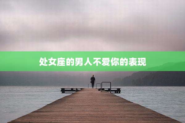 处女座的男人不爱你的表现