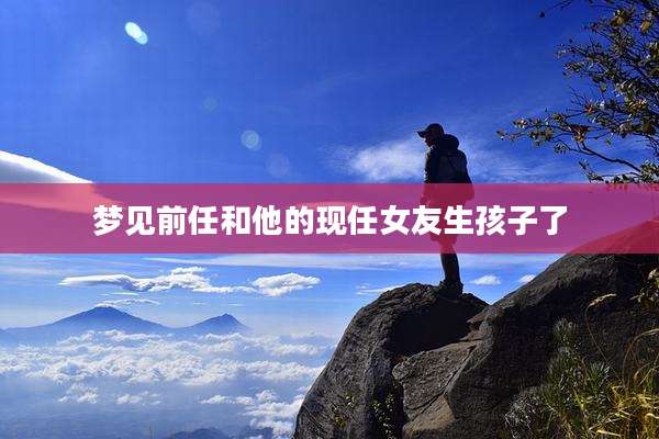 梦见前任和他的现任女友生孩子了
