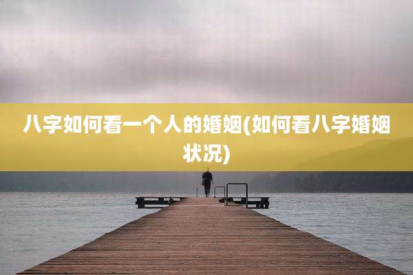 八字如何看一个人的婚姻(如何看八字婚姻状况)