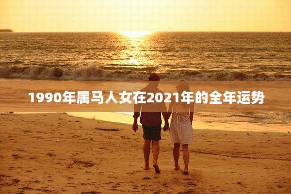 1990年属马人女在2021年的全年运势