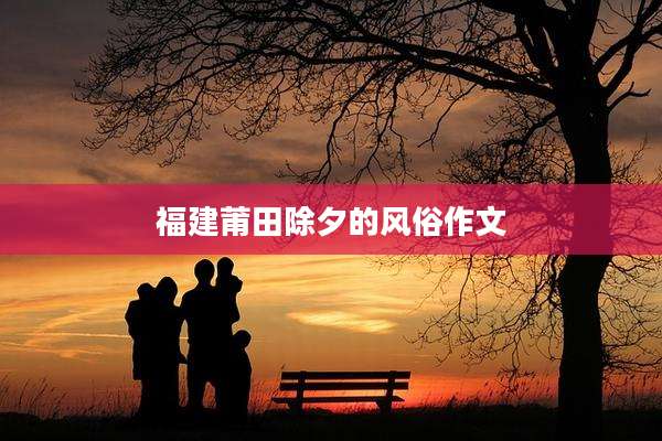 福建莆田除夕的风俗作文