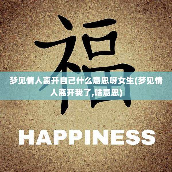 梦见情人离开自己什么意思呀女生(梦见情人离开我了,啥意思)