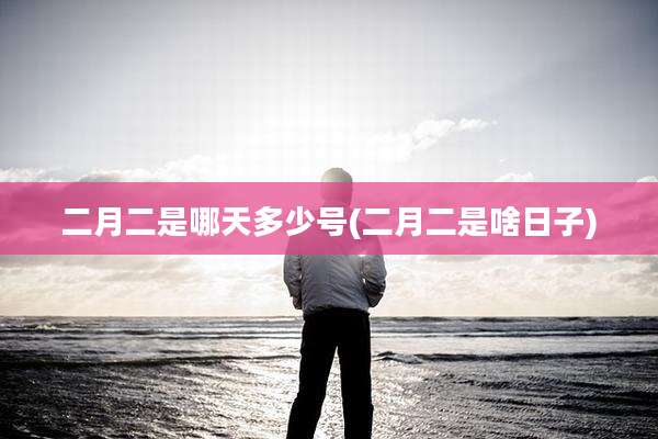 二月二是哪天多少号(二月二是啥日子)