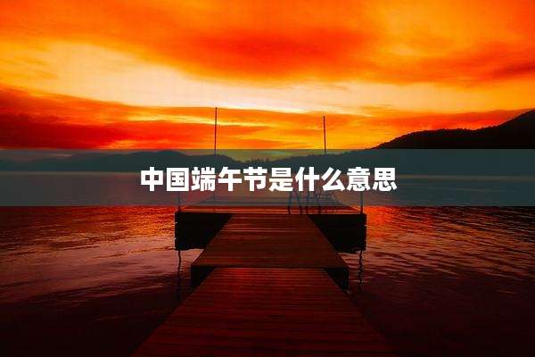 中国端午节是什么意思