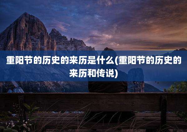 重阳节的历史的来历是什么(重阳节的历史的来历和传说)