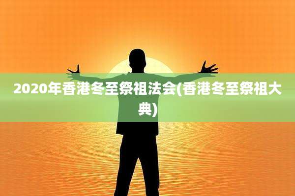 2020年香港冬至祭祖法会(香港冬至祭祖大典)