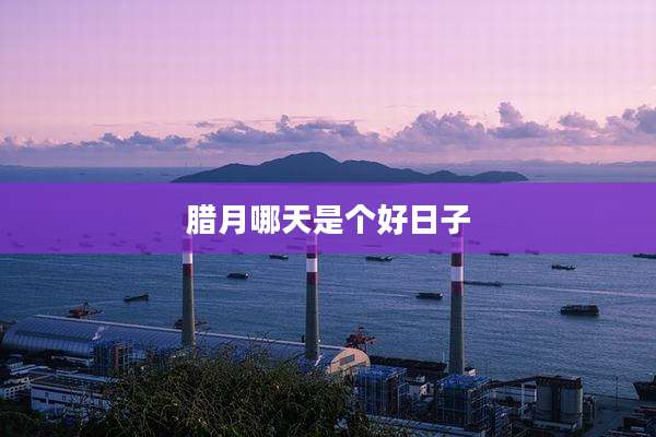 腊月哪天是个好日子