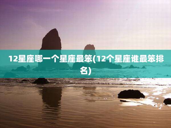 12星座哪一个星座最笨(12个星座谁最笨排名)