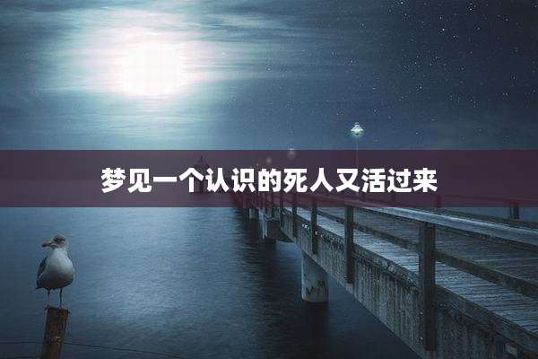 梦见一个认识的死人又活过来
