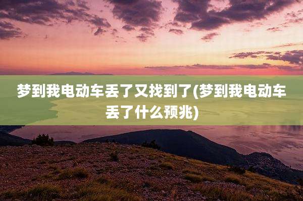 梦到我电动车丢了又找到了(梦到我电动车丢了什么预兆)