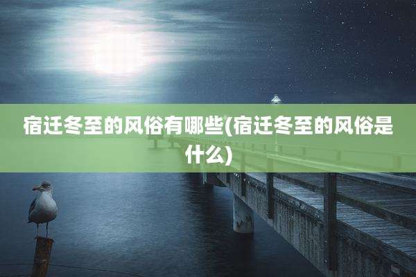 宿迁冬至的风俗有哪些(宿迁冬至的风俗是什么)