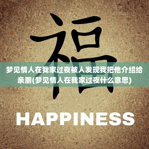 梦见情人在我家过夜被人发现我把他介绍给亲朋(梦见情人在我家过夜什么意思)
