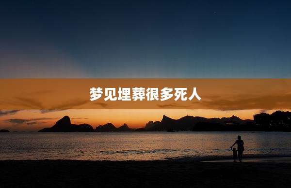 梦见埋葬很多死人