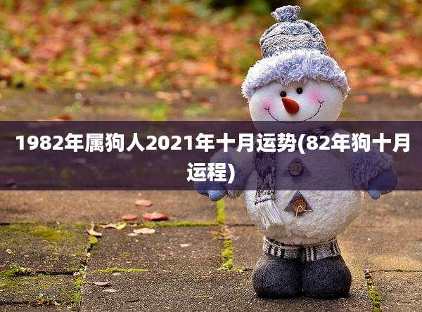 1982年属狗人2021年十月运势(82年狗十月运程)