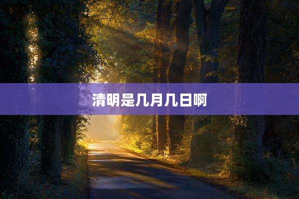 清明是几月几日啊