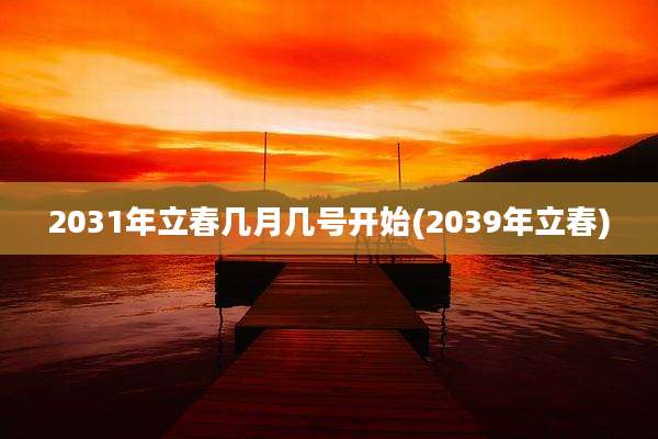 2031年立春几月几号开始(2039年立春)