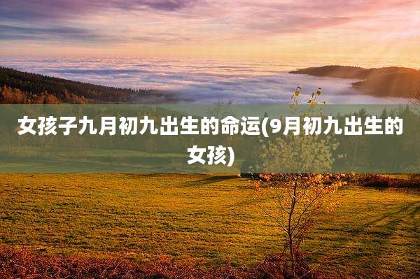 女孩子九月初九出生的命运(9月初九出生的女孩)