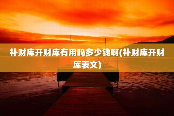 补财库开财库有用吗多少钱啊(补财库开财库表文)