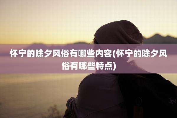 怀宁的除夕风俗有哪些内容(怀宁的除夕风俗有哪些特点)