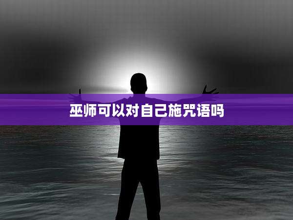 巫师可以对自己施咒语吗