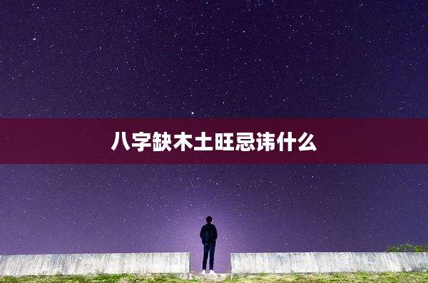 八字缺木土旺忌讳什么