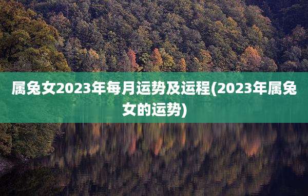 属兔女2023年每月运势及运程(2023年属兔女的运势)