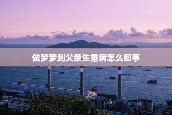 做梦梦到父亲生重病怎么回事